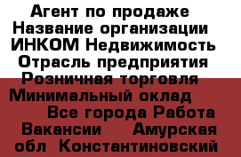 Агент по продаже › Название организации ­ ИНКОМ-Недвижимость › Отрасль предприятия ­ Розничная торговля › Минимальный оклад ­ 60 000 - Все города Работа » Вакансии   . Амурская обл.,Константиновский р-н